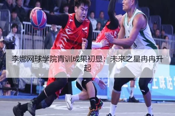 李娜网球学院青训成果初显：未来之星冉冉升起
